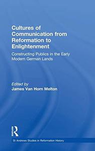 Cultures of Communication from Reformation to Enlightenment Constructing Publics in the Early Modern German Lands (St Andrews