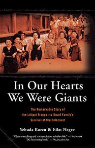 In Our Hearts We Were Giants The Remarkable Story of the Lilliput Troupe A Dwarf Family's Survival of the Holocaust