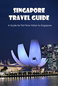 Singapore Travel GuideA Guide for First-Time Visitors to Singapore Singapore Travel Guidebook
