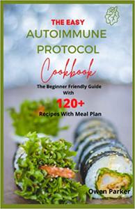 The Easy Autoimmune Protocol Cookbook The Beginner Friendly Guide With 120+ Recipes With Meal Plan