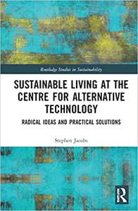 Sustainable Living at the Centre for Alternative Technology Radical Ideas and Practical Solutions