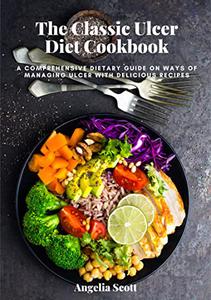 The Classic Ulcer Diet Cookbook A Comprehensive Dietary Guide On Ways Of Managing Ulcer With Delicious Recipes