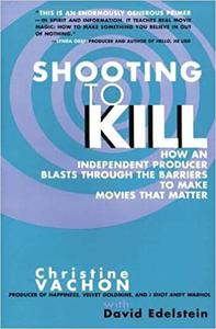 Shooting to Kill How an Independent Producer Blasts Through the Barriers to Make Movies that Matter