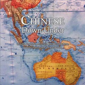 Chinese Down-Under Chinese People in Australia, Their History Here, and Their Influence, Then and Now