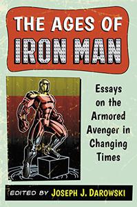 The Ages of Iron Man Essays on the Armored Avenger in Changing Times