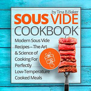 Sous Vide Cookbook Modern Sous Vide Recipes - The Art and Science of Cooking For Perfectly Low-Temperature Cooked Meals