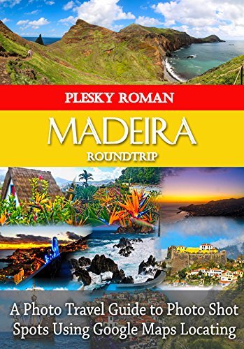 Madeira Roundtrip: A Photo Travel Guide to Photo Shot Spots Using Google Maps Locating (Big Trip Book 10)
