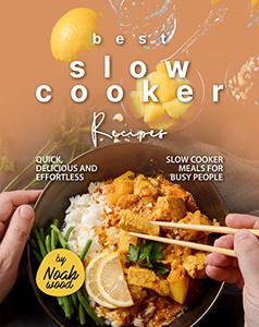 Best Slow Cooker Recipes: Quick, Delicious and Effortless Slow Cooker Meals for Busy People