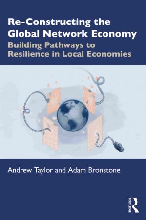 Re Constructing the Global Network Economy Building Pathways to Resilience in Local Economies