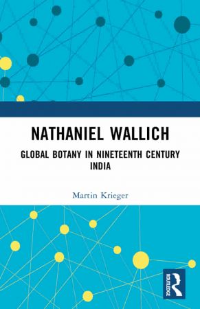 Nathaniel Wallich Global Botany in Nineteenth Century India