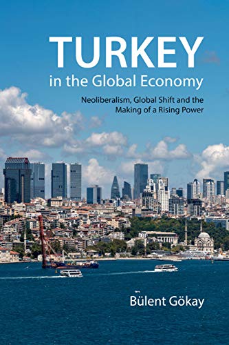 Turkey in the Global Economy : Neoliberalism, Global Shift, and the Making of a Rising Power (true PDF)