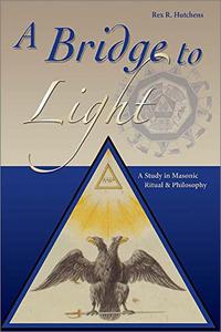 A Bridge To Light: A Study In Masonic Ritual & Philosopy