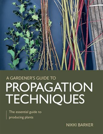 Gardener's Guide to Propagation Techniques: The essential guide to producing plants (A Gardener's Guide to)
