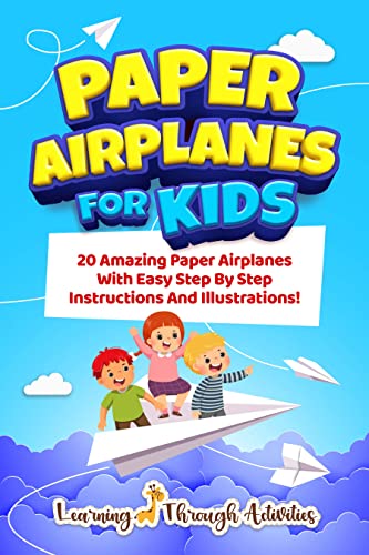 Paper Airplanes For Kids: 20 Amazing Paper Airplanes With Easy Step By Step Instructions And Illustrations!