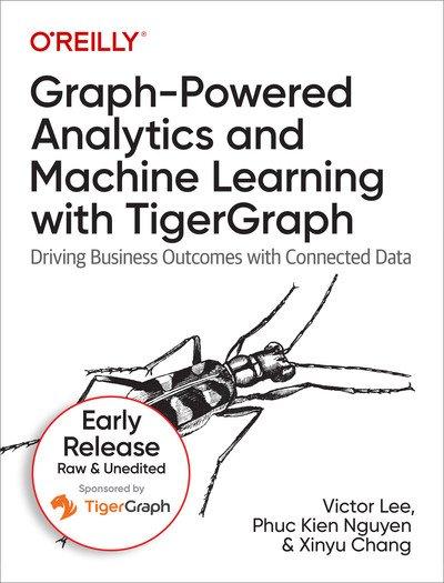 Graph Powered Analytics and Machine Learning with TigerGraph (Sixth Early Release)