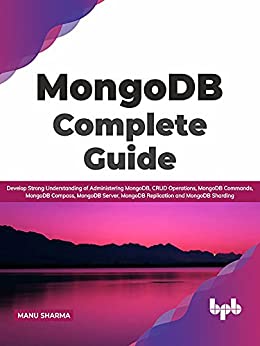 MongoDB Complete Guide: Develop Strong Understanding of Administering MongoDB, CRUD Operations, MongoDB Commands
