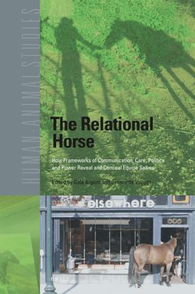 The Relational Horse : How Frameworks of Communication, Care, Politics and Power Reveal and Conceal Equine Selves