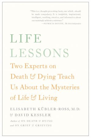 Life Lessons: Two Experts on Death and Dying Teach Us About the Mysteries of Life and Living, Updated Edition