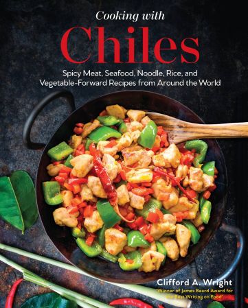 Cooking with Chiles: Spicy Meat, Seafood, Noodle, Rice, and Vegetable Forward Recipes from Around the World