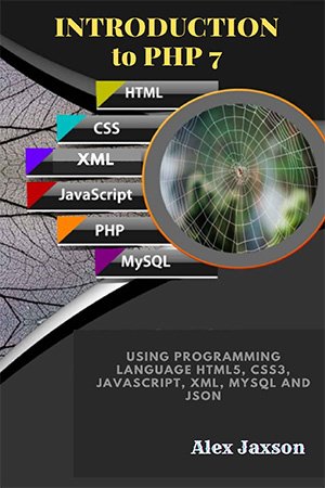 Introduction to PHP 7: Using programming language HTML5, CSS3, JavaScript, XML, MySQL and JSON