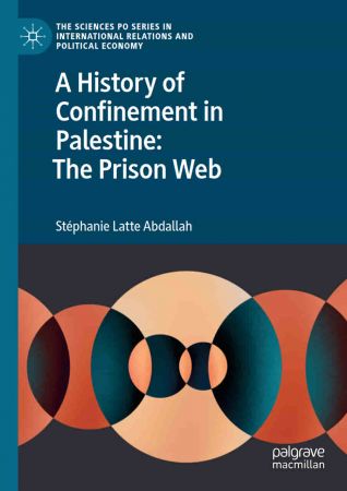 A History of Confinement in Palestine: The Prison Web (The Sciences Po Series in International Relations and Political Economy)