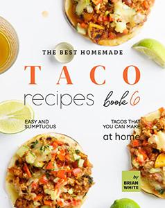 The Best Homemade Taco Recipes : Easy And Sumptuous Tacos That You Can Make at Home (Popular Taco Menu to Put on Repeat)