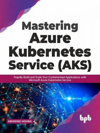 Mastering Azure Kubernetes Service (AKS): Rapidly Build and Scale Your Containerized Applications (True EPUB)
