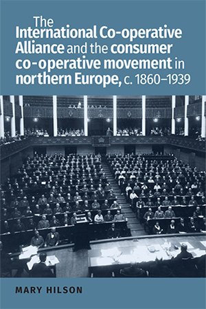 The International Co operative Alliance and the consumer co operative movement in northern Europe, c. 1860 1939