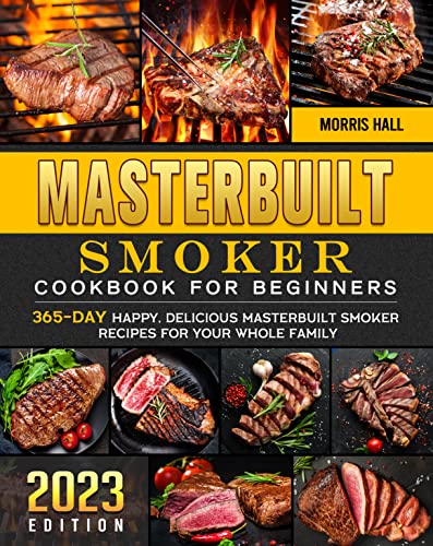 Masterbuilt Smoker Cookbook For Beginners 2023: 365 Day Happy, Delicious Masterbuilt Smoker Recipes for Your Whole Family