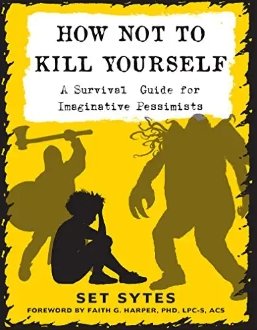 How Not To Kill Yourself: A Survival Guide for Imaginative Pessimists