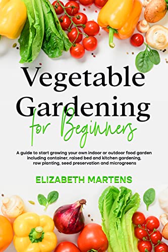 Vegetable Gardening for Beginners: A guide to start growing your own indoor or outdoor food garden