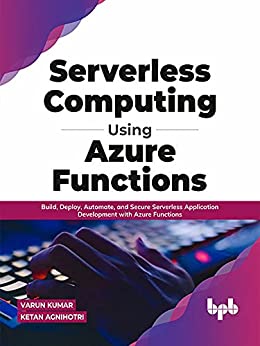 Serverless Computing Using Azure Functions: Build, Deploy, Automate, and Secure Serverless Application Development