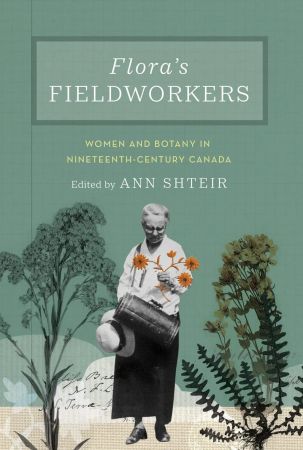 Flora's Fieldworkers: Women and Botany in Nineteenth Century Canada