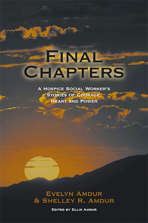 Final Chapters: A Hospice Social Worker's Stories of Courage, Heart and Power