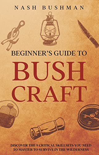Beginner's Guide To Bushcraft: Discover the 9 Skillsets You Need To Master To Survive in the wilderness