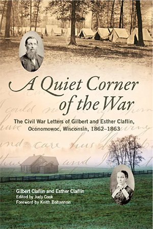 A Quiet Corner of the War: The Civil War Letters of Gilbert and Esther Claflin, Oconomowoc, Wisconsin, 1862–1863