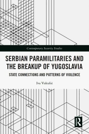 Serbian Paramilitaries and the Breakup of Yugoslavia State Connections and Patterns of Violence