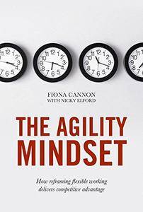 The Agility Mindset: How reframing flexible working delivers competitive advantage (EPUB)
