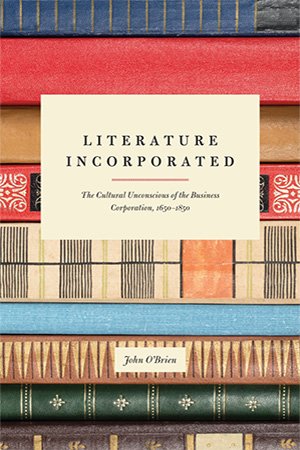 Literature Incorporated: The Cultural Unconscious of the Business Corporation, 1650 1850
