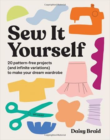 Sew It Yourself with DIY Daisy: 20 Pattern Free Projects (and Infinite Variations) To Make Your Dream Wardrobe [AZW3/MOBI]