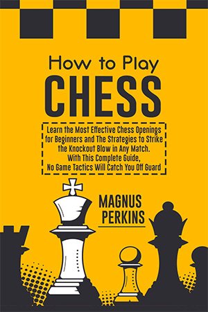 How to Play Chess: Learn the Most Effective Chess Openings for Beginners & The Strategies to Strike the Knockout Blow