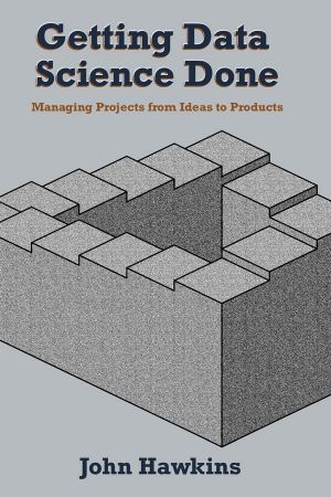 Getting Data Science Done: Managing Projects From Ideas to Products