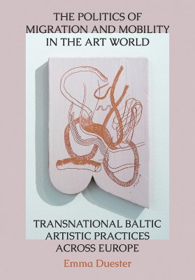 The Politics of Migration and Mobility in the Art World : Transnational Baltic Artistic Practices Across Europe