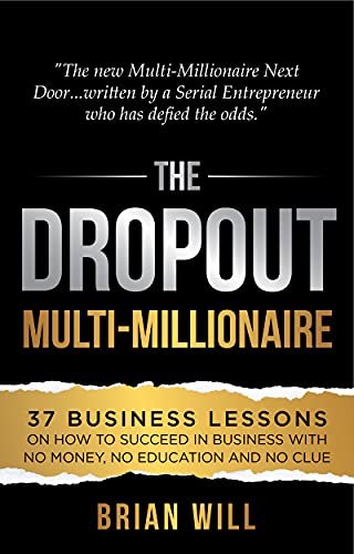 The Dropout Multi Millionaire: 37 Business Lessons on How to Succeed in Business With No Money, No Education and No Clue