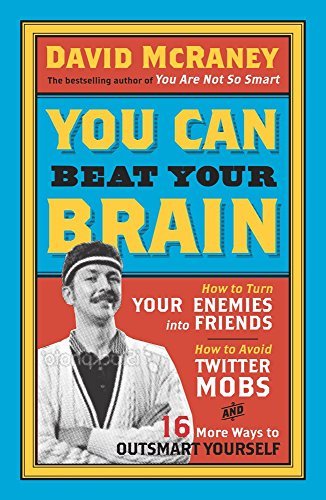 You Can Beat Your Brain: How to Turn Your Enemies Into Friends, How to Make Better Decisions, and Other Ways to Be Less Dumb