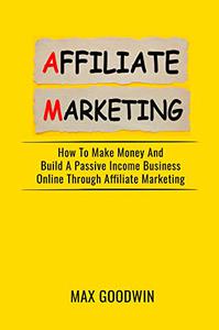 The Ultimate Guide To Affiliate Marketing: How To Make Money And Build A Passive Income Business ...