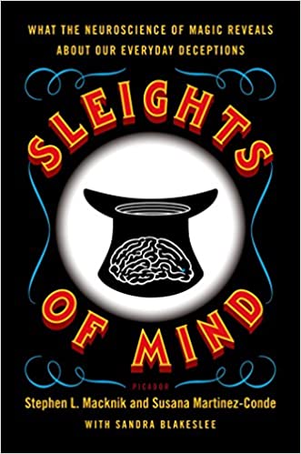 Sleights of Mind: What the Neuroscience of Magic Reveals about Our Everyday Deceptions