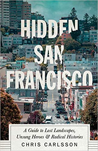 Hidden San Francisco : A Guide to Lost Landscapes, Unsung Heroes and Radical Histories