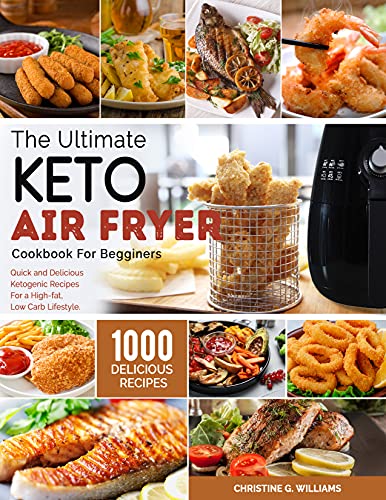 The Ultimate Keto Air Fryer Cookbook for Beginners: Top 1000 Quick and Delicious Ketogenic Recipes For a High fat
