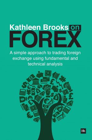 Kathleen Brooks on Forex: A simple approach to trading foreign exchange using fundamental and technical analysis (True EPUB)